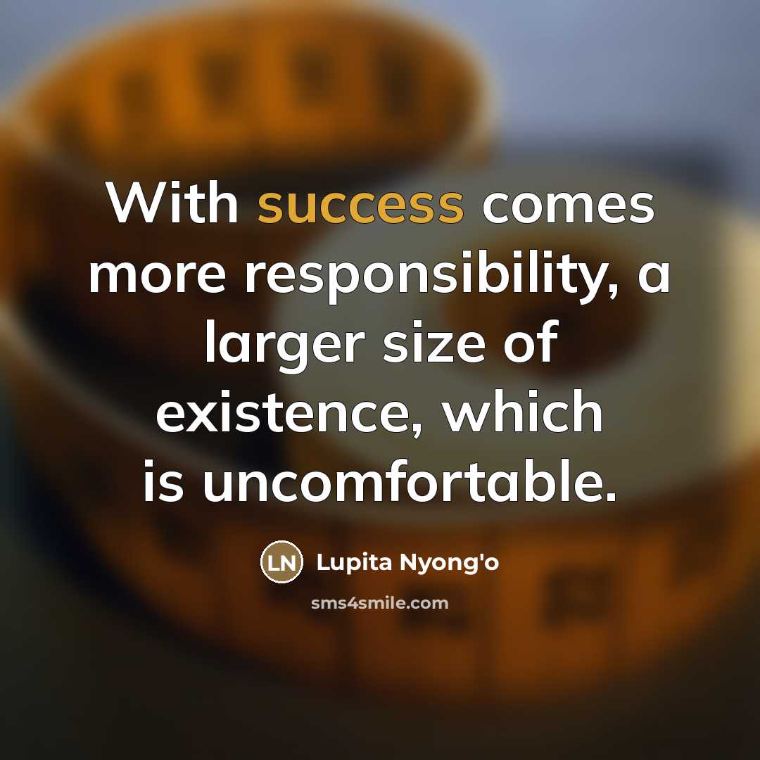 “With success comes more responsibility, a larger size of existence,…” quote by Lupita Nyong'o