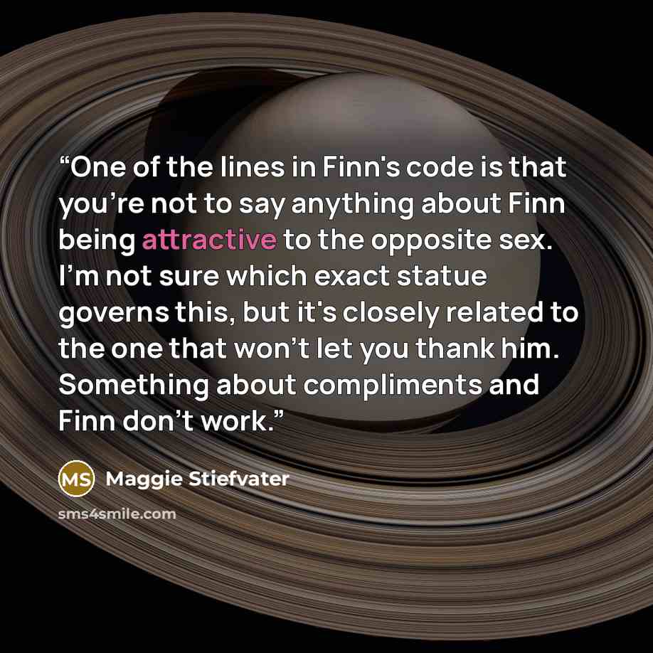 “One of the lines in Finn's code is that you're not to say anything about Finn being attractive to the opposite sex. I'm not sure which exact statue governs this, but it's closely related to the one that won't let you thank him. Something about compliments and Finn don't work.” quote by Maggie Stiefvater