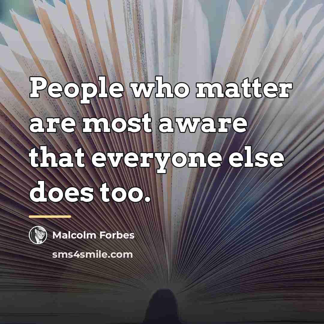 “People who matter are most aware that everyone else does…” quote by Malcolm Forbes