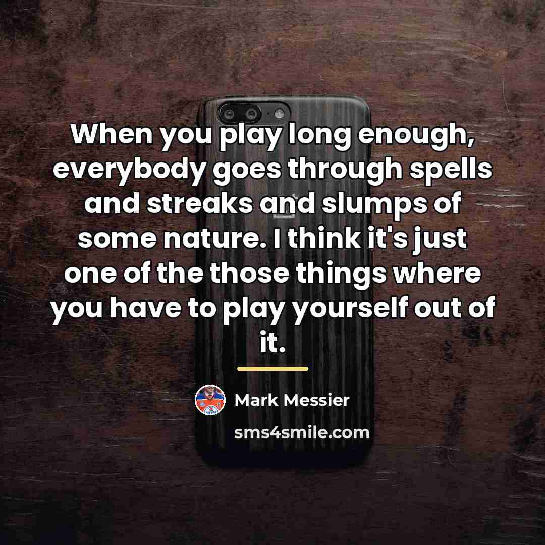 “When you play long enough, everybody goes through spells and…” quote by Mark Messier