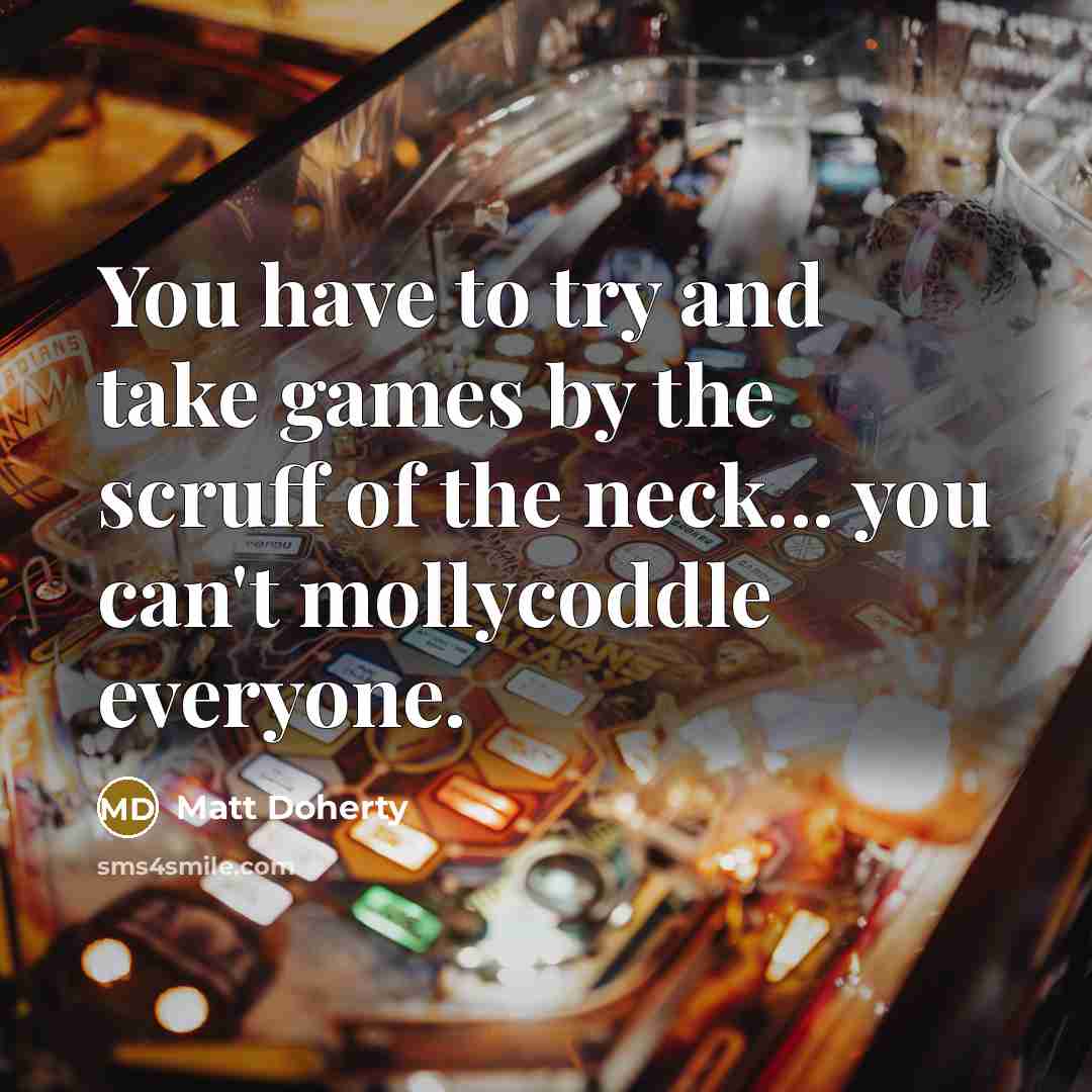 “You have to try and take games by the scruff…” quote by Matt Doherty