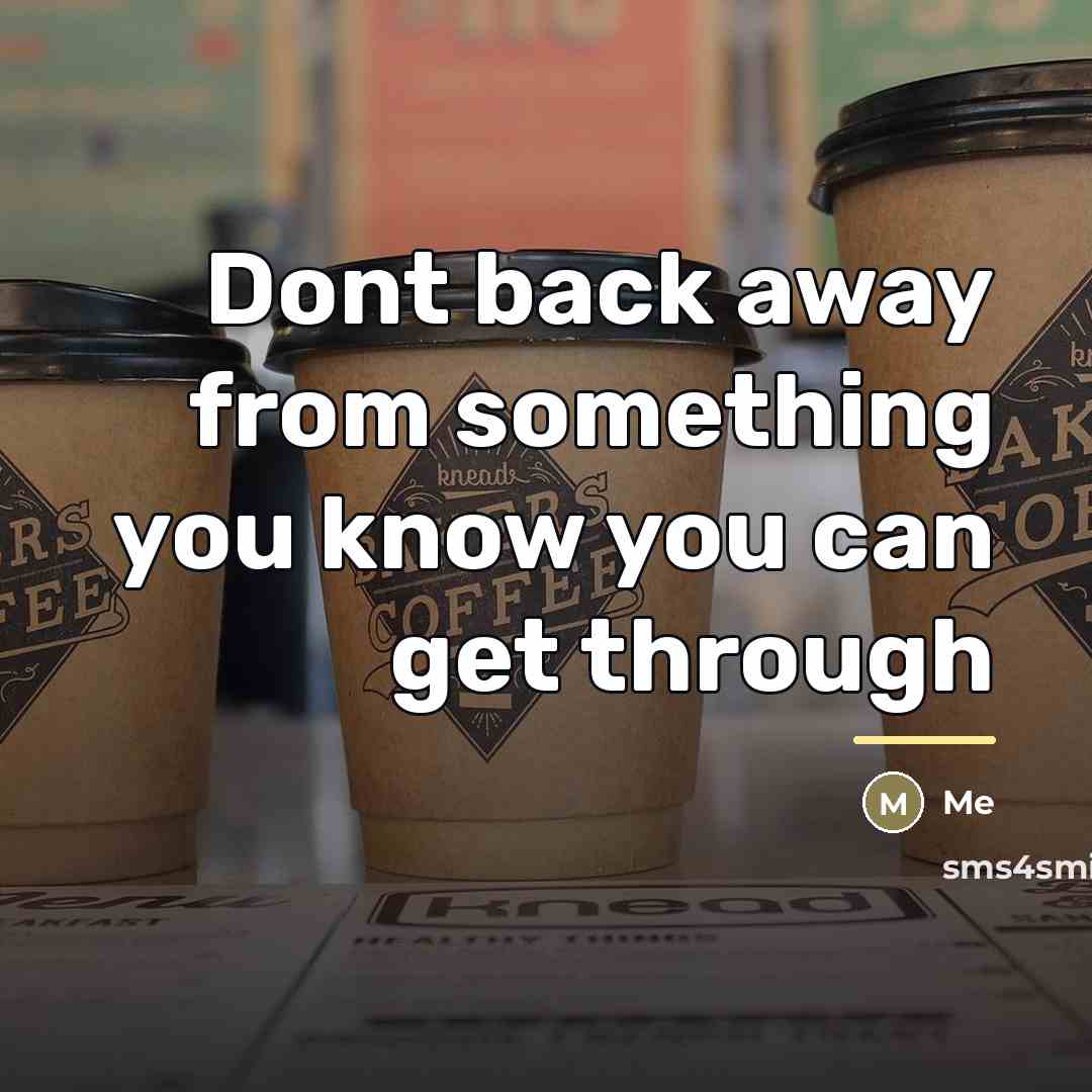 “Dont back away from something you know you can get…” quote by Me