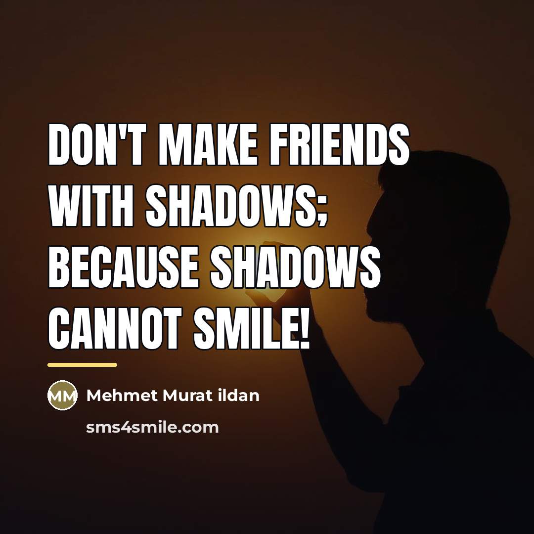 “Don't make friends with shadows; because shadows cannot smile!…” quote by Mehmet Murat Ildan