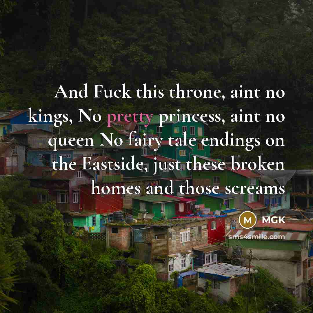“And Fuck this throne, aint no kings, No pretty princess, aint no queen No fairy tale endings on the Eastside, just these broken homes and those screams” quote by Mgk