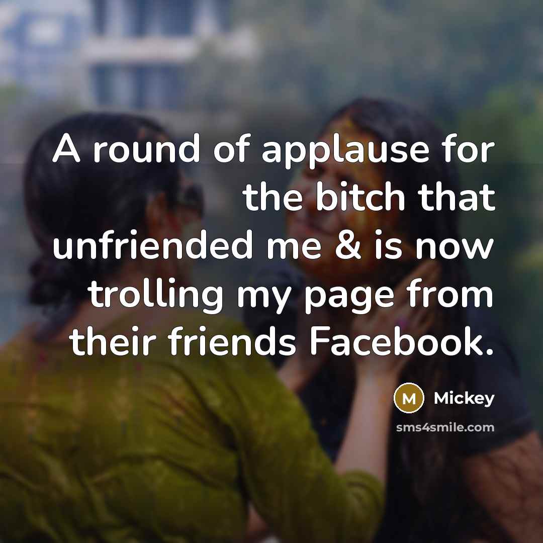 “A round of applause for the bitch that unfriended me…” quote by Mickey