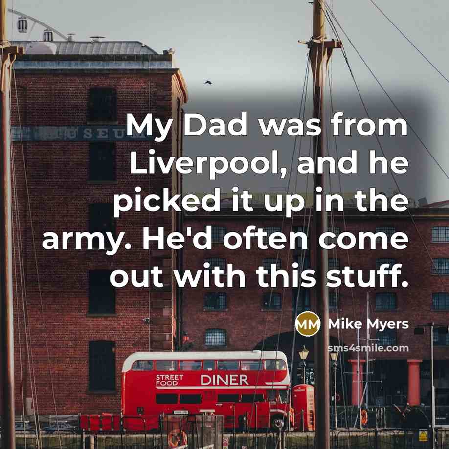 “My Dad was from Liverpool, and he picked it up…” quote by Mike Myers