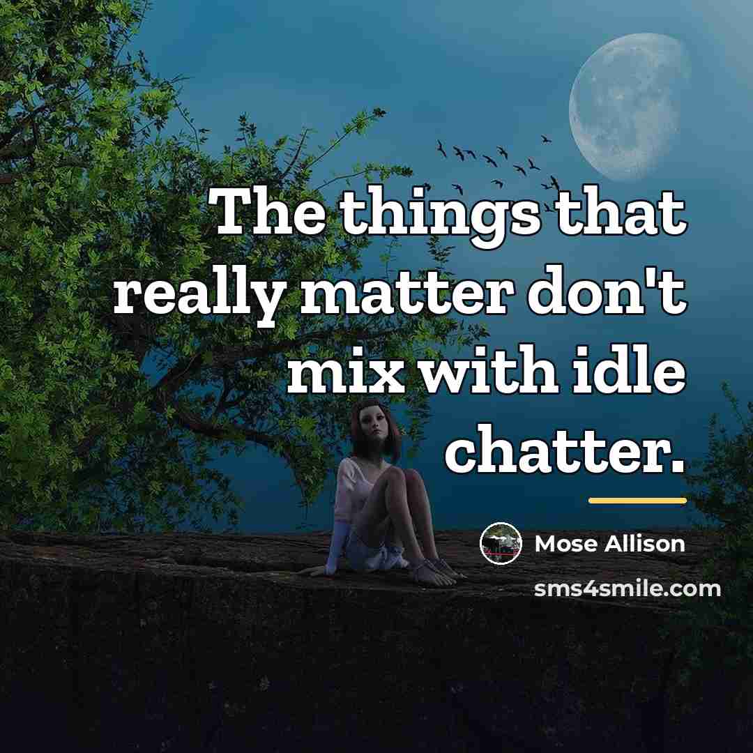 “The things that really matter don't mix with idle chatter.…” quote by Mose Allison
