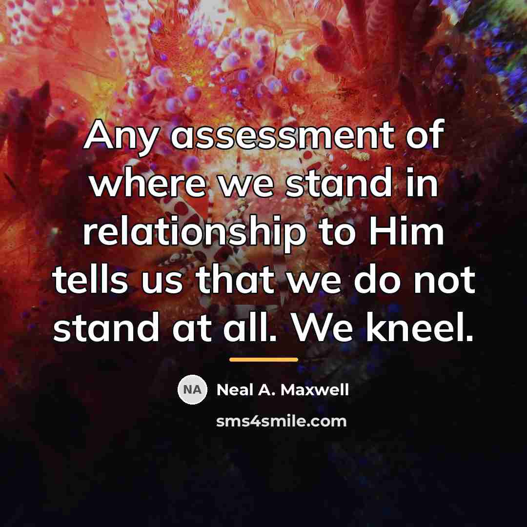 “Any assessment of where we stand in relationship to Him…” quote by Neal A. Maxwell