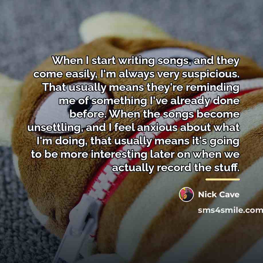 “When I start writing songs, and they come easily, I'm…” quote by Nick Cave