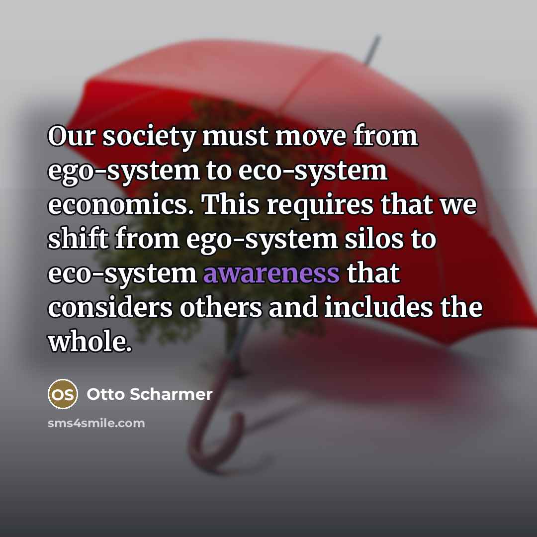 “Our society must move from ego-system to eco-system economics. This…” quote by Otto Scharmer