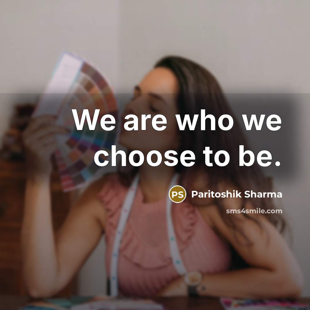 “We are who we choose to be.…” quote by Paritoshik Sharma