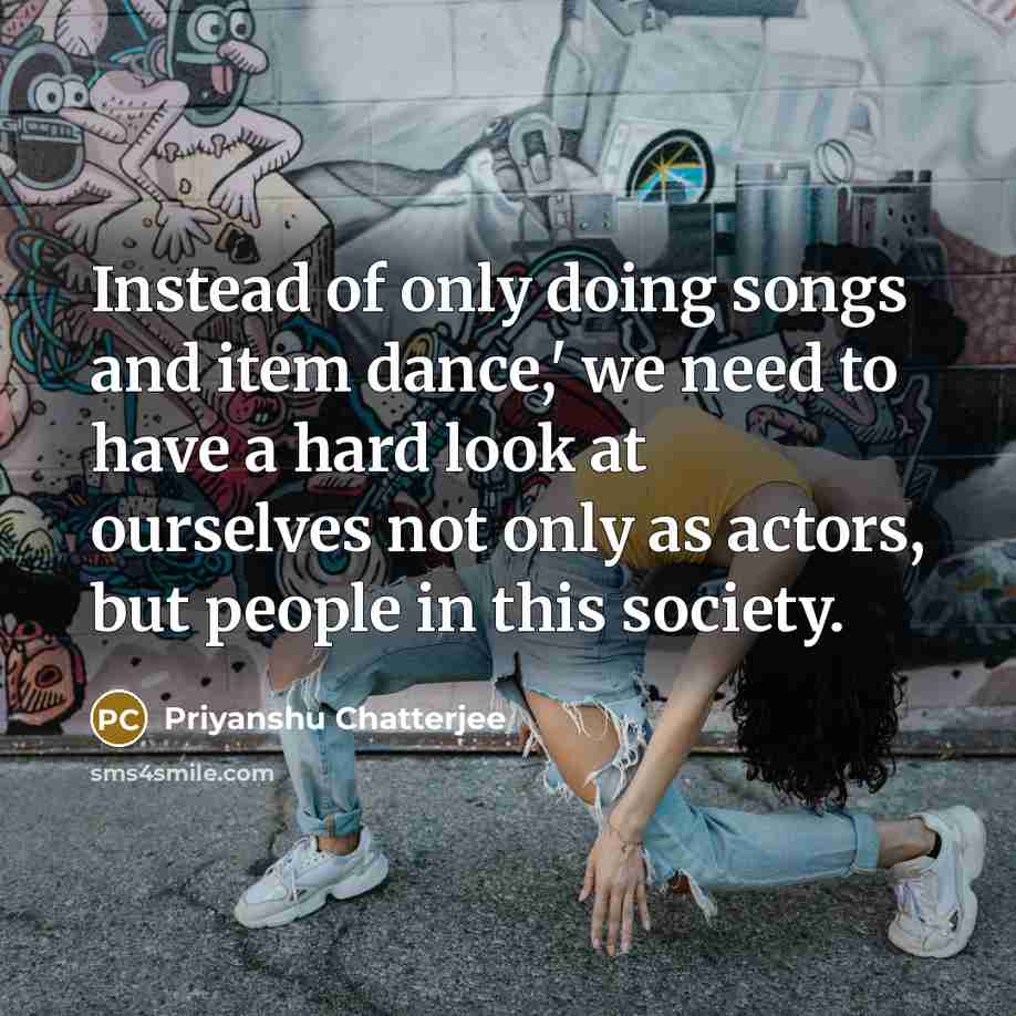 “Instead of only doing songs and item dance,' we need…” quote by Priyanshu Chatterjee