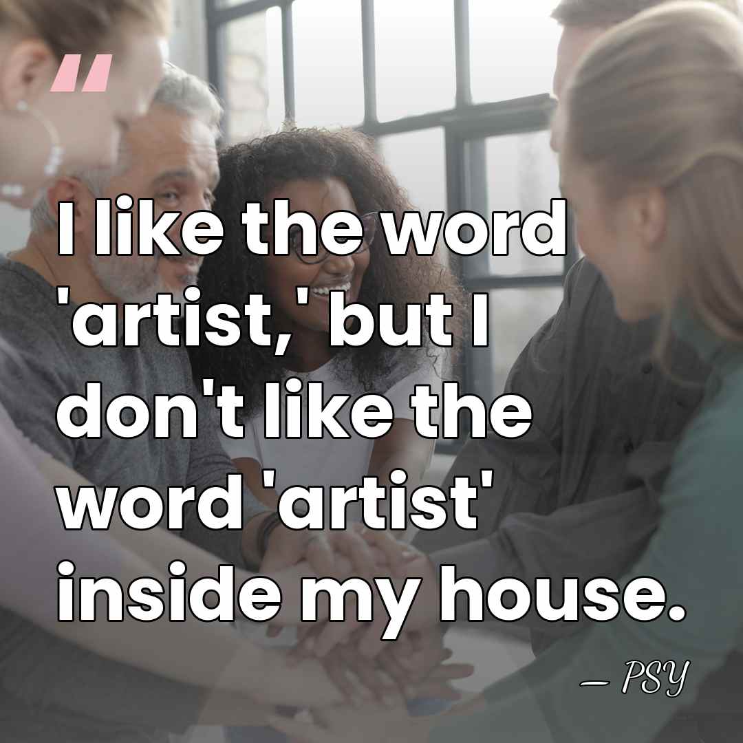 I like the word 'artist,' but I don't like the word 'artist'&hellip; - PSY