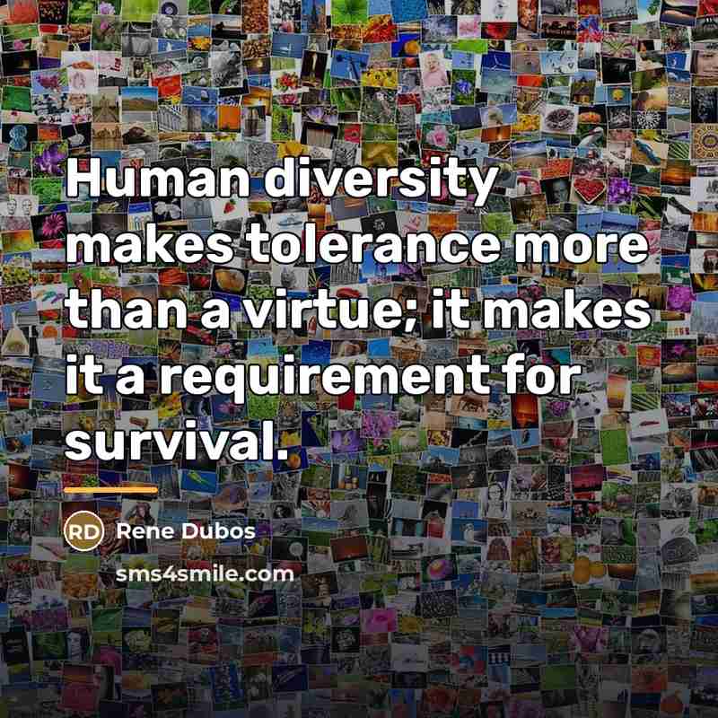 “Human diversity makes tolerance more than a virtue; it makes…” quote by Rene Dubos