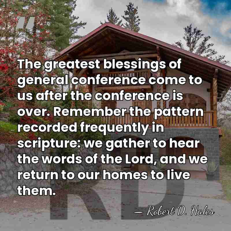 The greatest blessings of general conference come to us after the conference&hellip; - Robert D. Hales