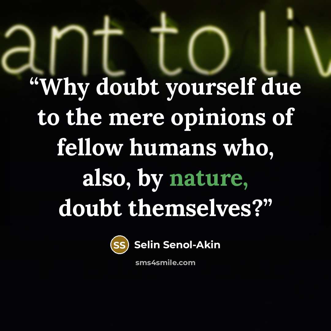“Why doubt yourself due to the mere opinions of fellow humans who, also, by nature, doubt themselves?” quote by Selin Senol-Akin