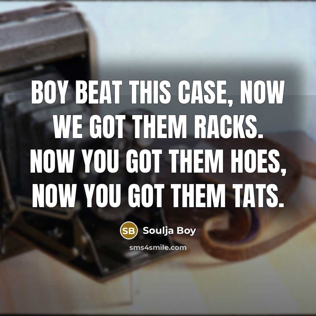 “Boy beat this case, now we got them racks. Now…” quote by Soulja Boy