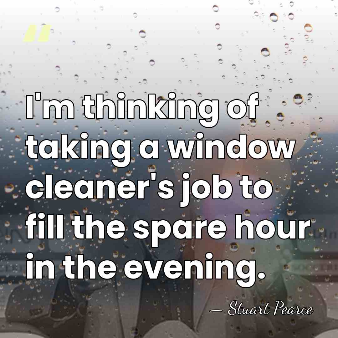I'm thinking of taking a window cleaner's job to fill the spare&hellip; - Stuart Pearce