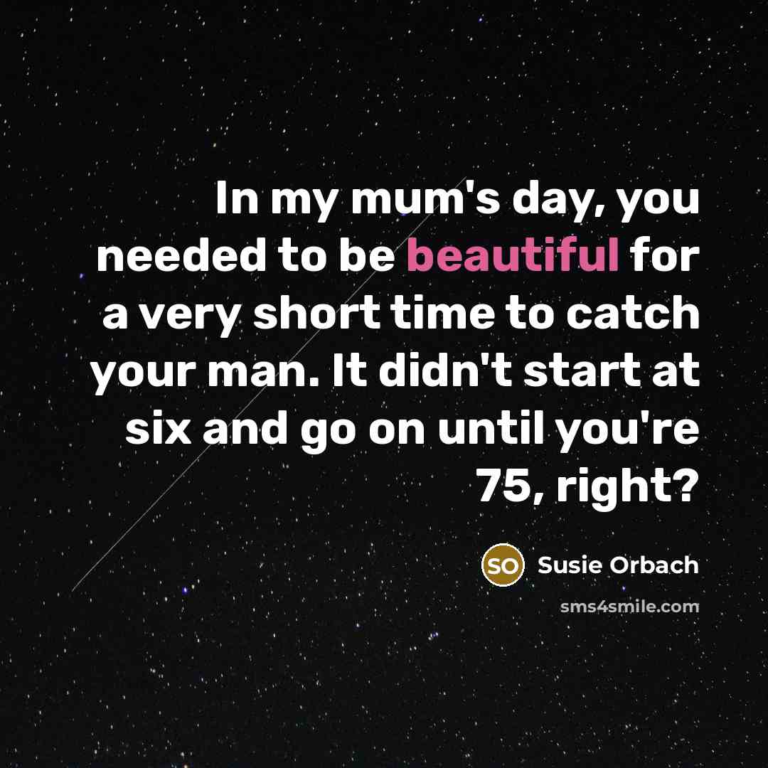 “In my mum's day, you needed to be beautiful for…” quote by Susie Orbach
