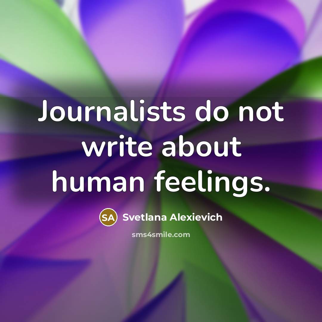 “Journalists do not write about human feelings.…” quote by Svetlana Alexievich