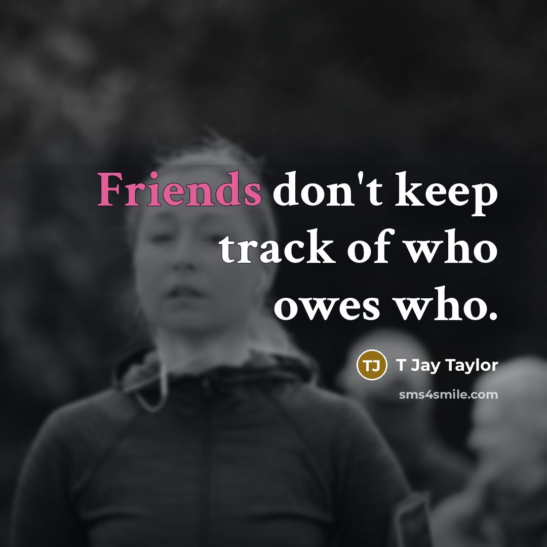 “Friends don't keep track of who owes who.…” quote by T Jay Taylor