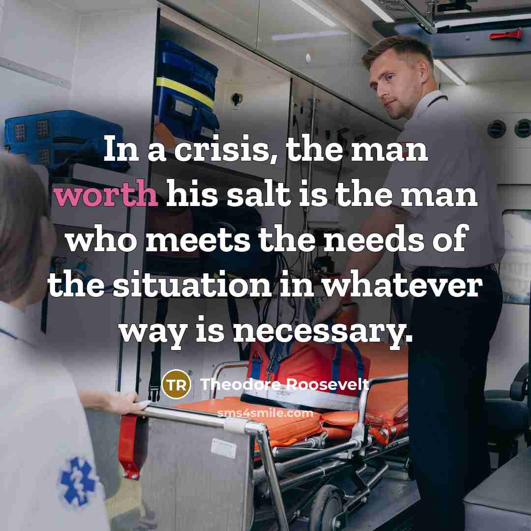 “In a crisis, the man worth his salt is the…” quote by Theodore Roosevelt