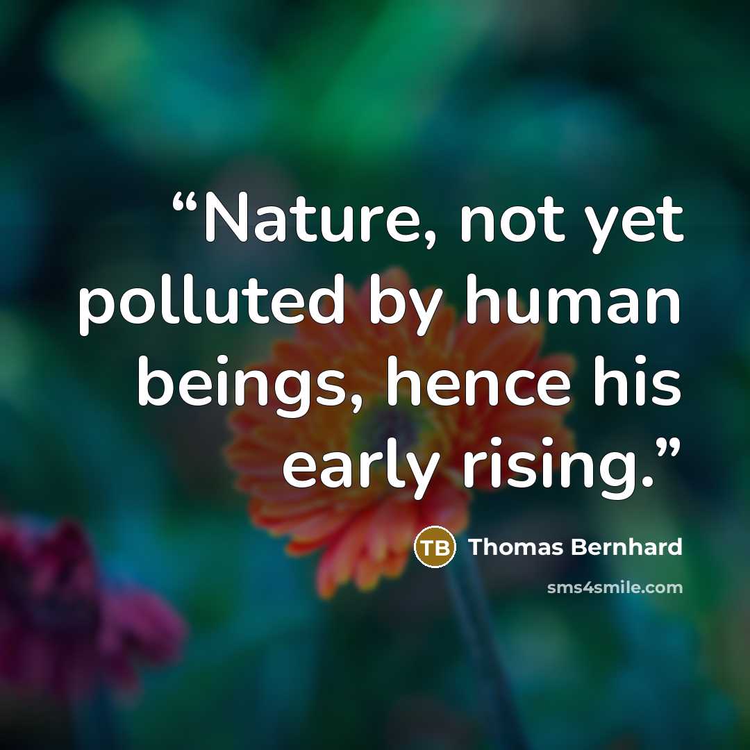 “Nature, not yet polluted by human beings, hence his early rising.” quote by Thomas Bernhard