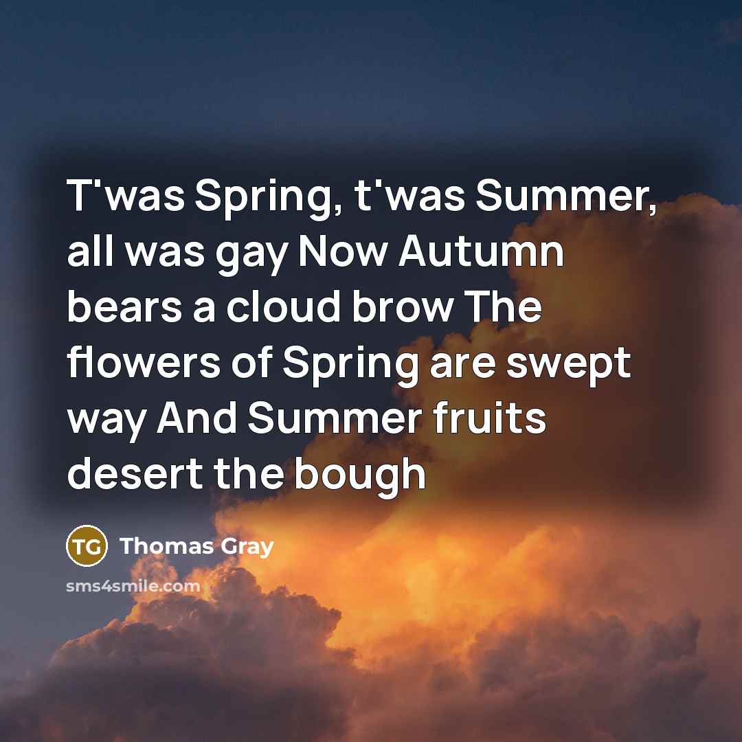 “T'was Spring, t'was Summer, all was gay Now Autumn bears…” quote by Thomas Gray