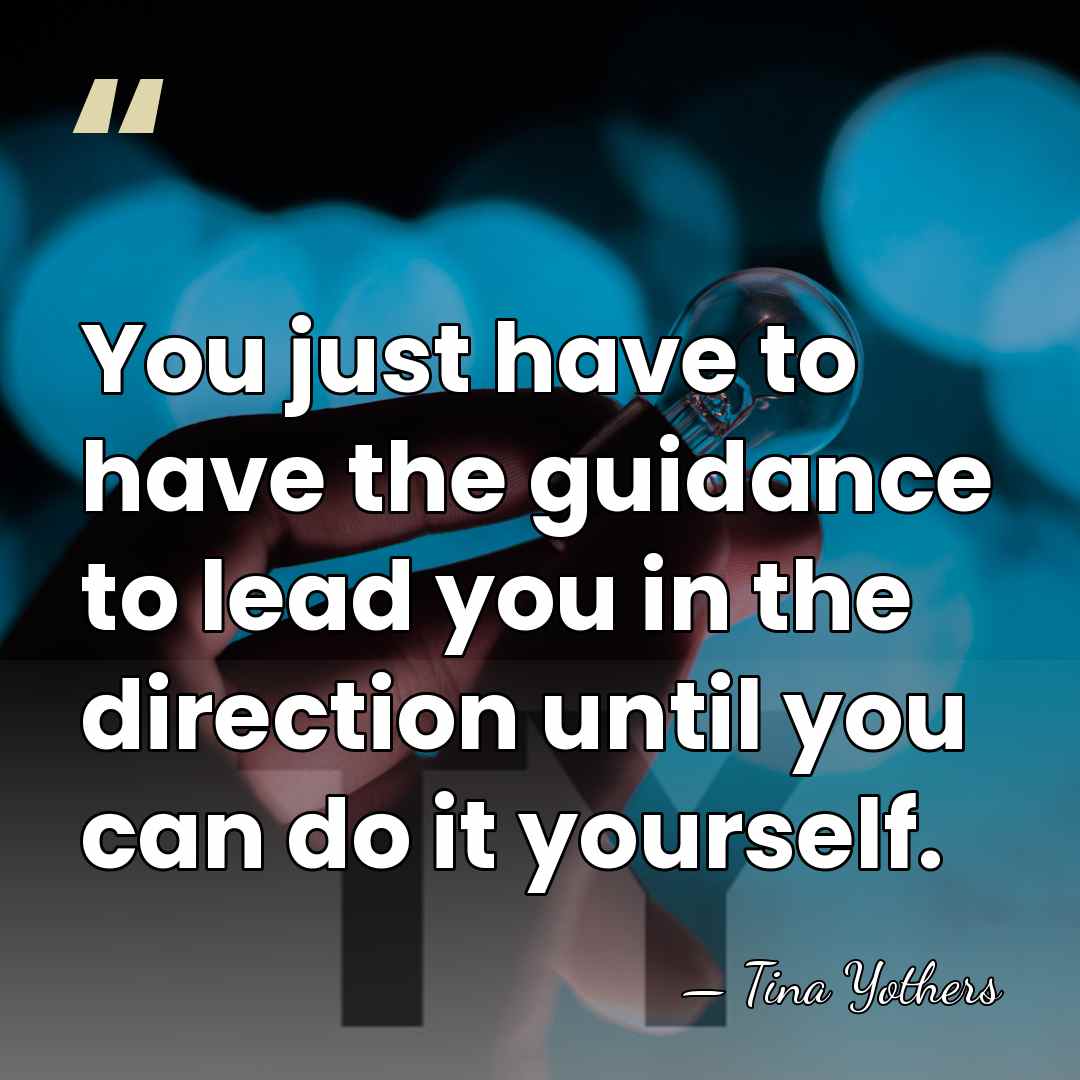 You just have to have the guidance to lead you in the&hellip; - Tina Yothers