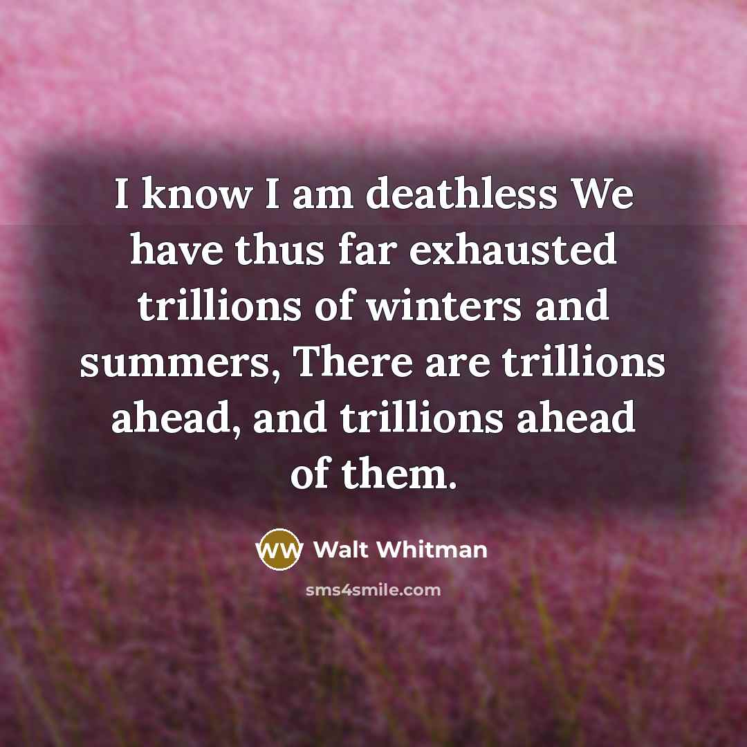 “I know I am deathlessWe have thus far exhausted trillions…” quote by Walt Whitman