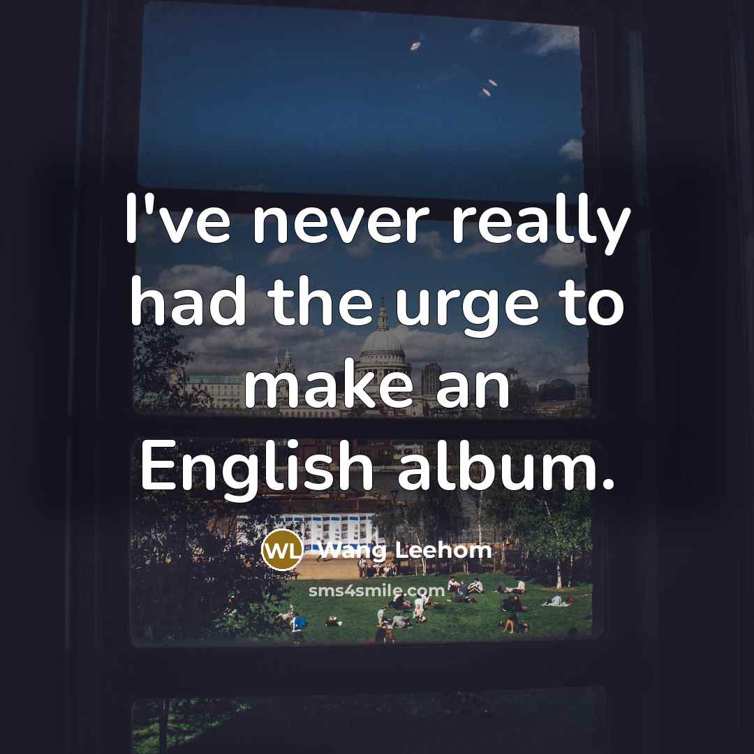 “I've never really had the urge to make an English…” quote by Wang Leehom