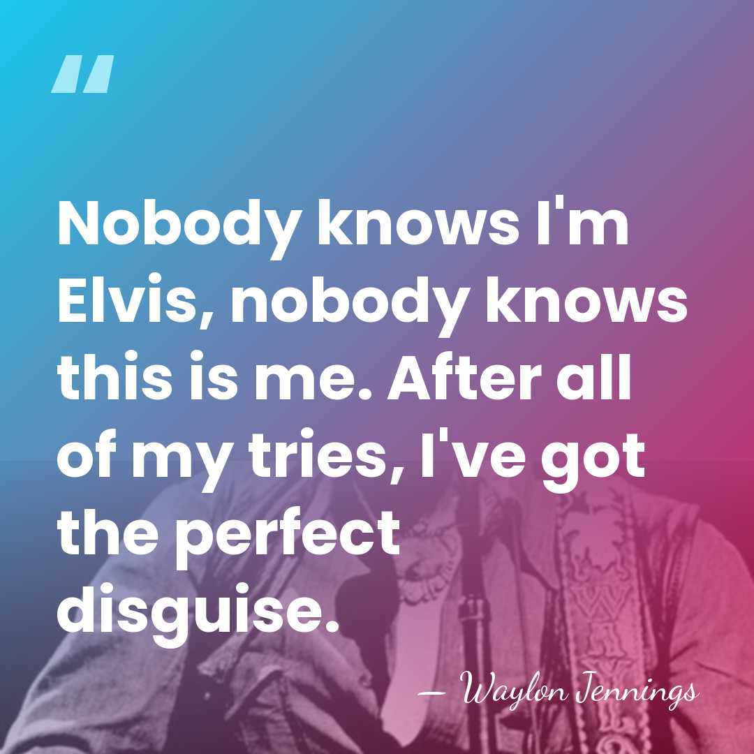 Nobody knows I'm Elvis, nobody knows this is me. After all of&hellip; - Waylon Jennings