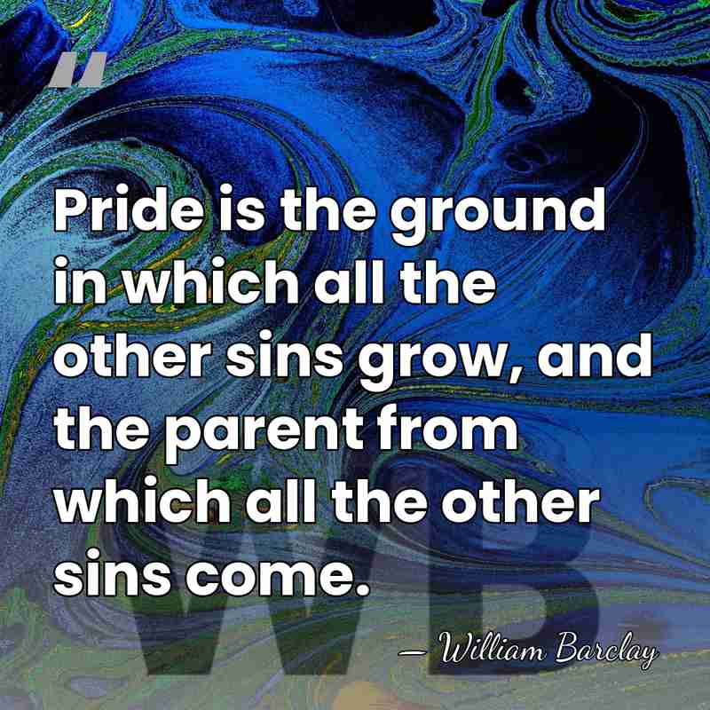Pride is the ground in which all the other sins grow, and&hellip; - William Barclay