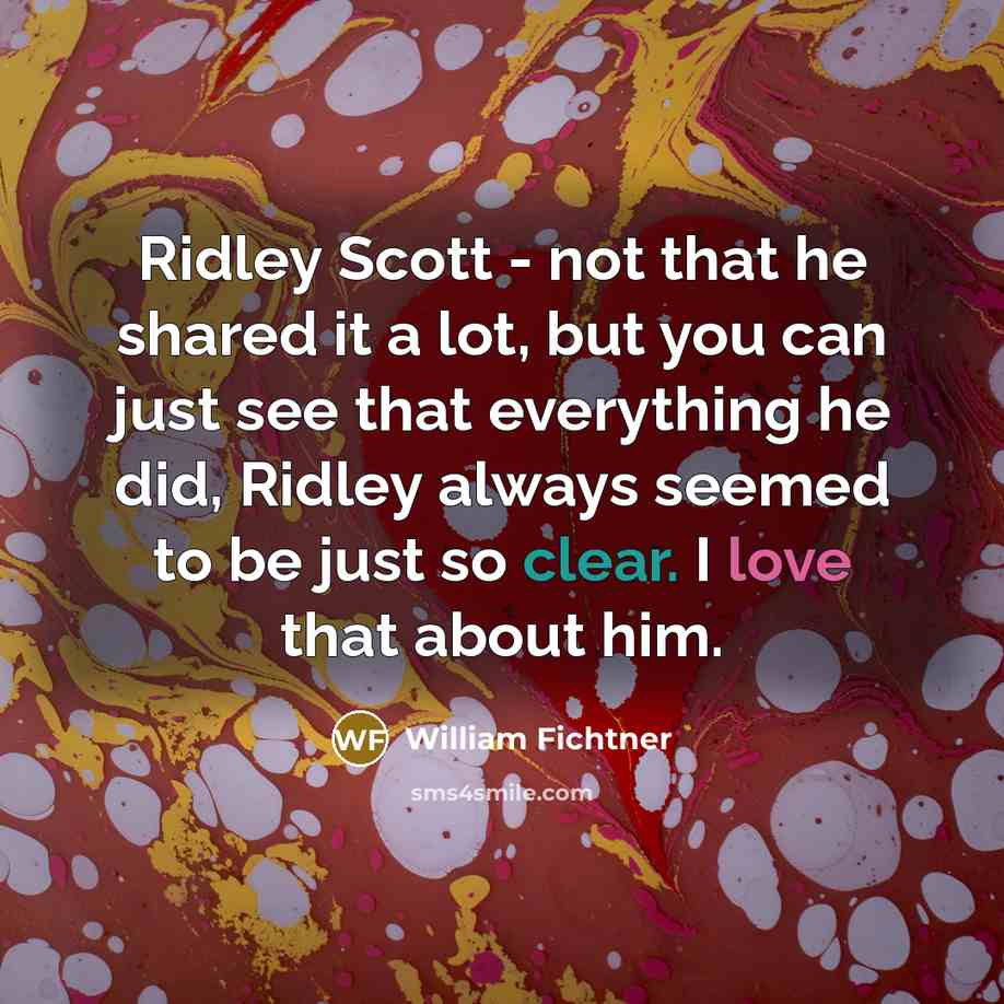 “Ridley Scott - not that he shared it a lot, but you can just see that everything he did, Ridley always seemed to be just so clear. I love that about him.” quote by William Fichtner