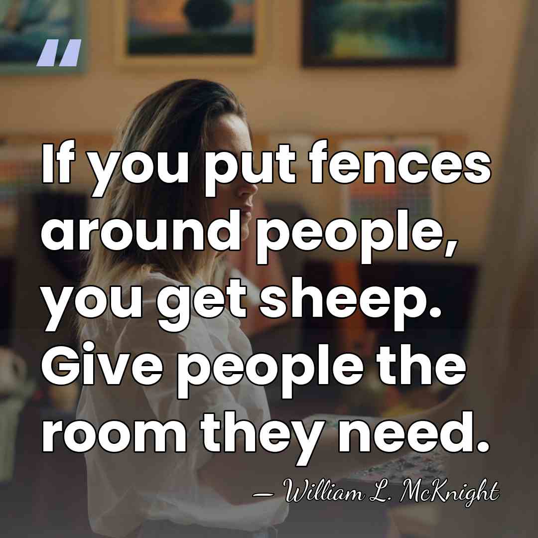 If you put fences around people, you get sheep. Give people the&hellip; - William L. McKnight
