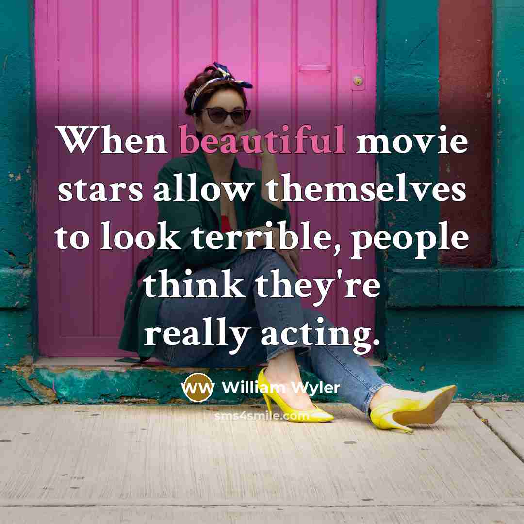 “When beautiful movie stars allow themselves to look terrible, people…” quote by William Wyler