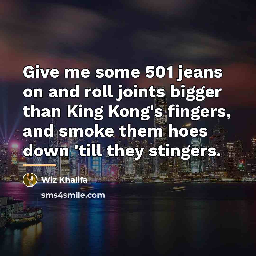 “Give me some 501 jeans on and roll joints bigger…” quote by Wiz Khalifa