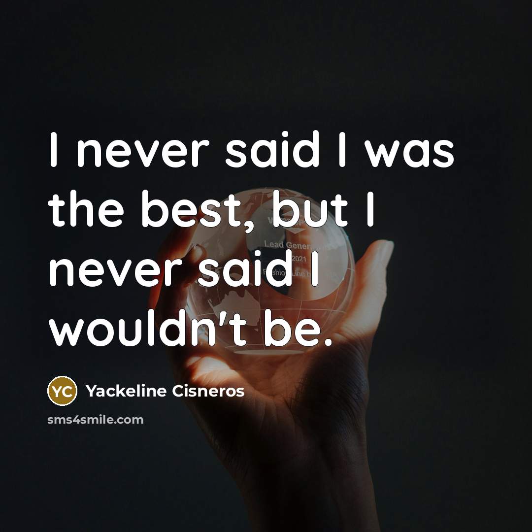 “I never said I was the best, but I never said I wouldn't be.” quote by Yackeline Cisneros
