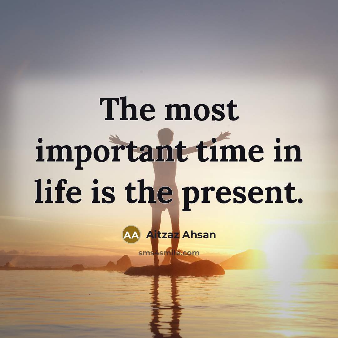 “The most important time in life is the present.…” quote by Aitzaz Ahsan