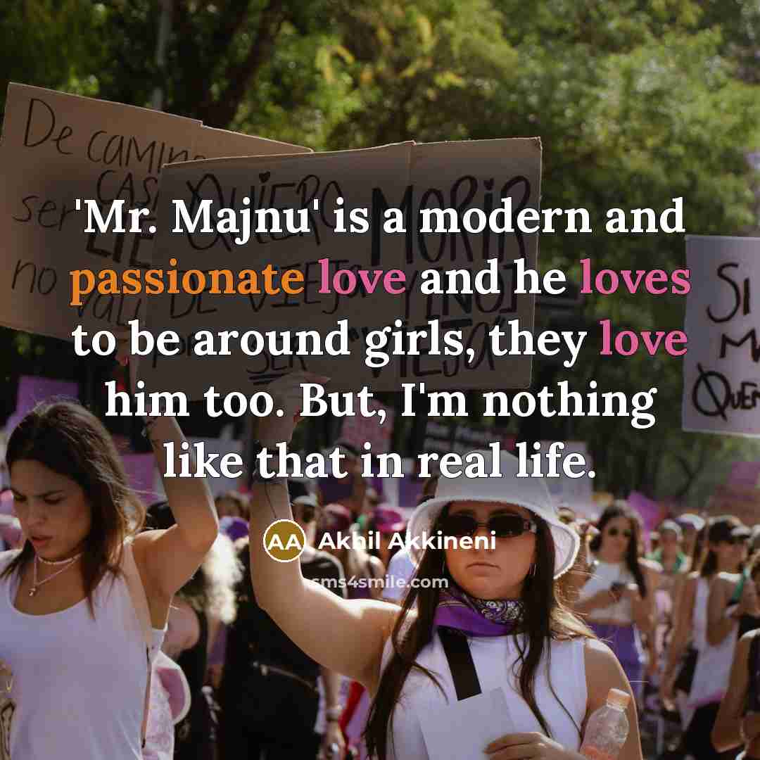 “'Mr. Majnu' is a modern and passionate love and he loves to be around girls, they love him too. But, I'm nothing like that in real life.” quote by Akhil Akkineni