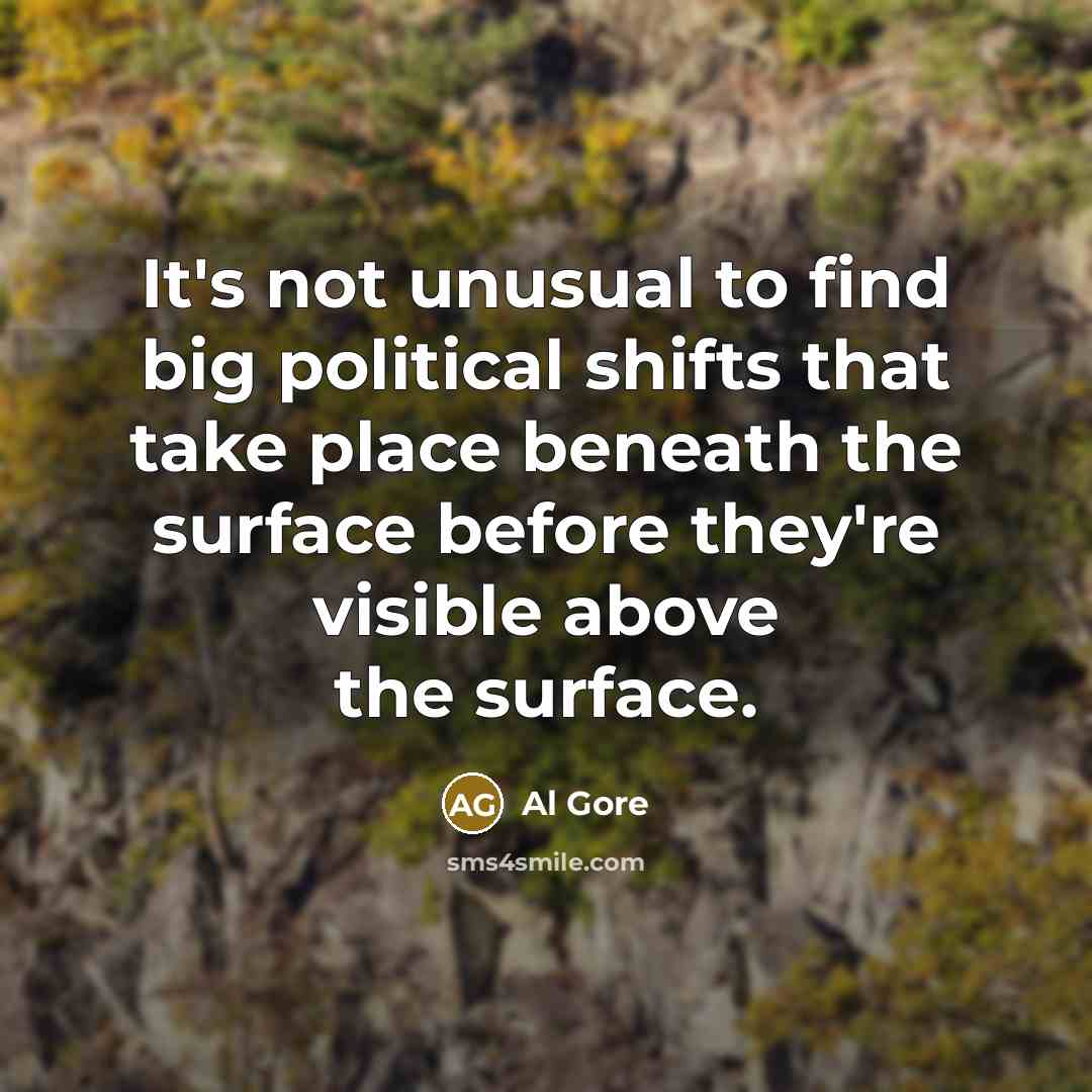 “It's not unusual to find big political shifts that take place beneath the surface before they're visible above the surface.” quote by Al Gore