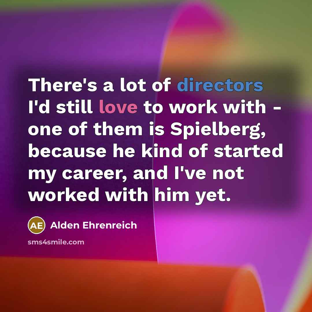 “There's a lot of directors I'd still love to work…” quote by Alden Ehrenreich