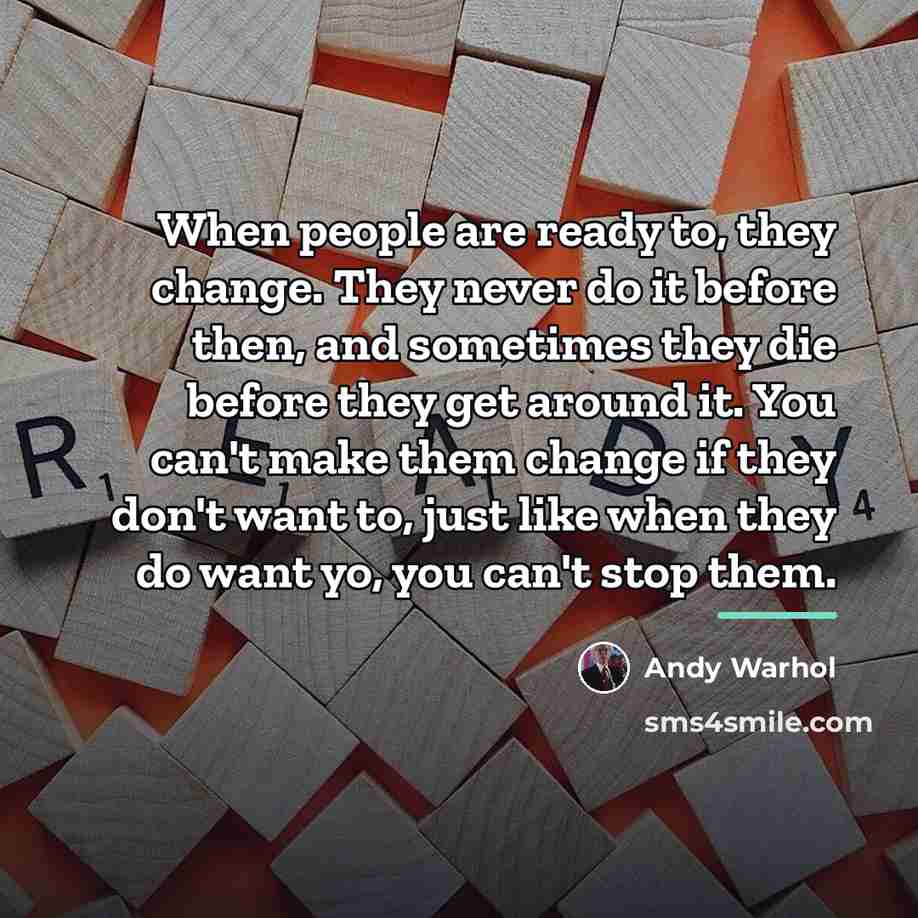 “When people are ready to, they change. They never do…” quote by Andy Warhol
