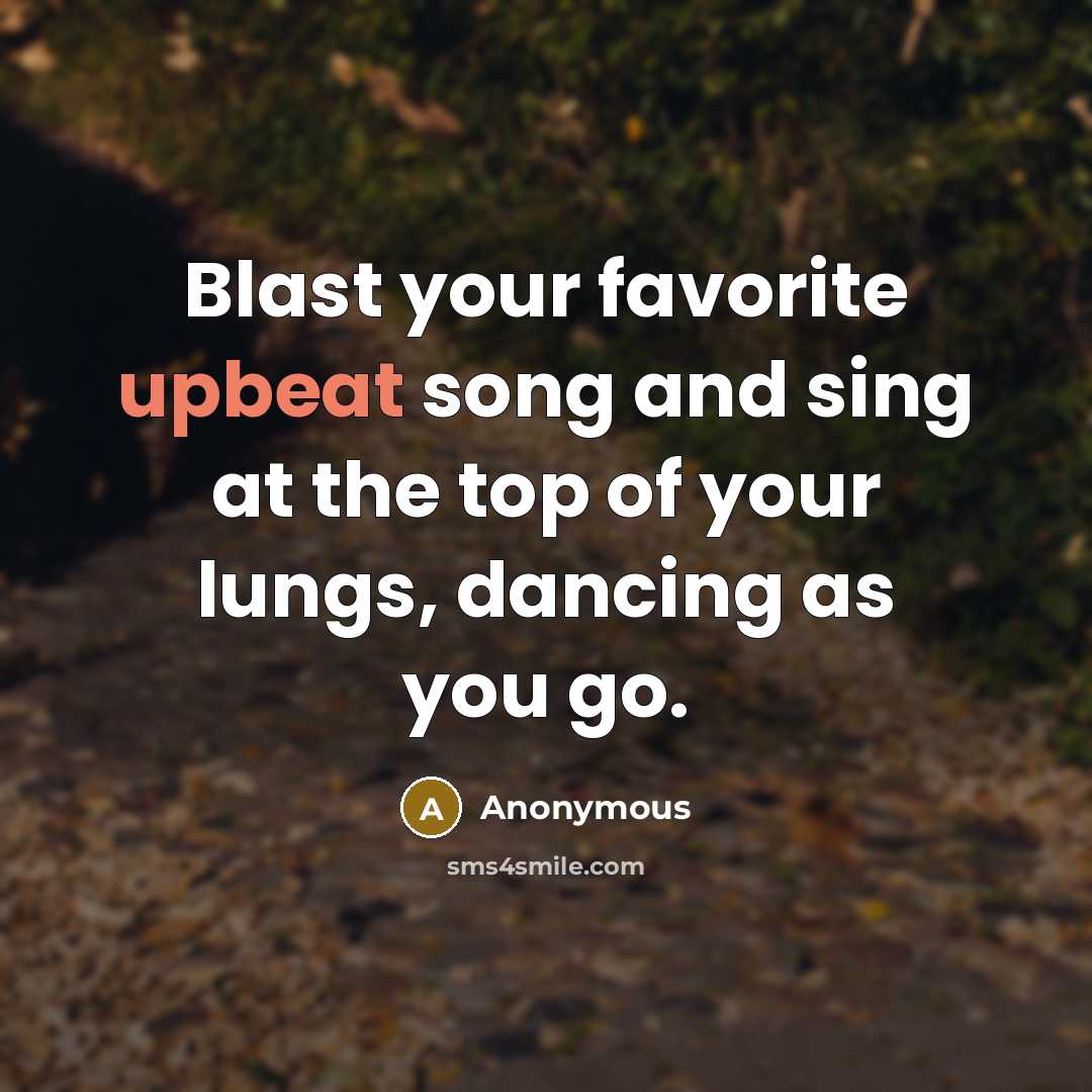 “Blast your favorite upbeat song and sing at the top…” quote by Anonymous