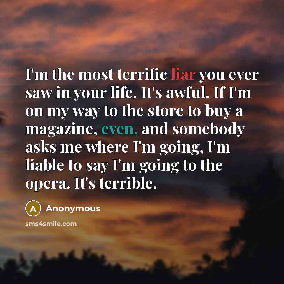 “I'm the most terrific liar you ever saw in your…” quote by Anonymous