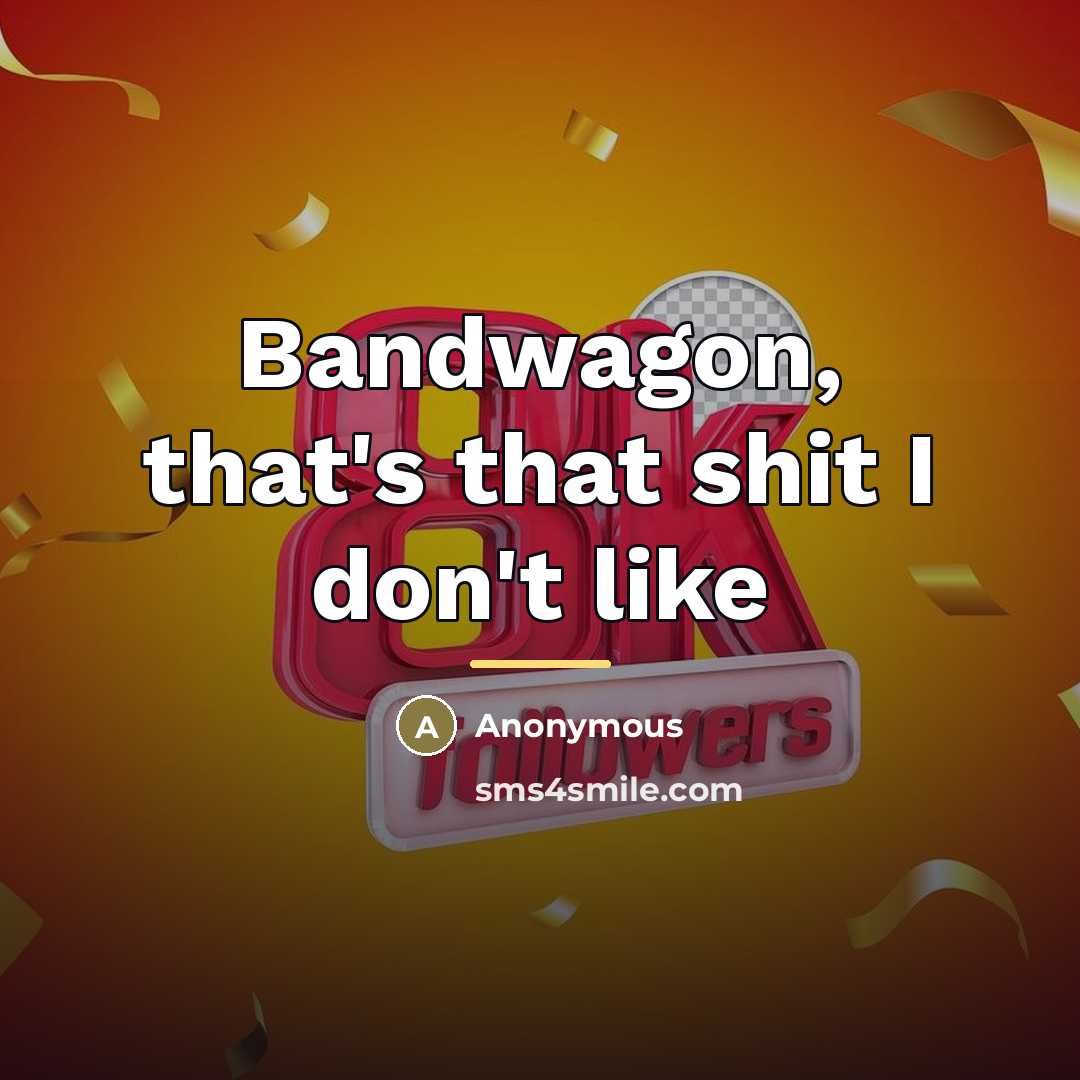 “Bandwagon, that's that shit I don't like…” quote by Anonymous