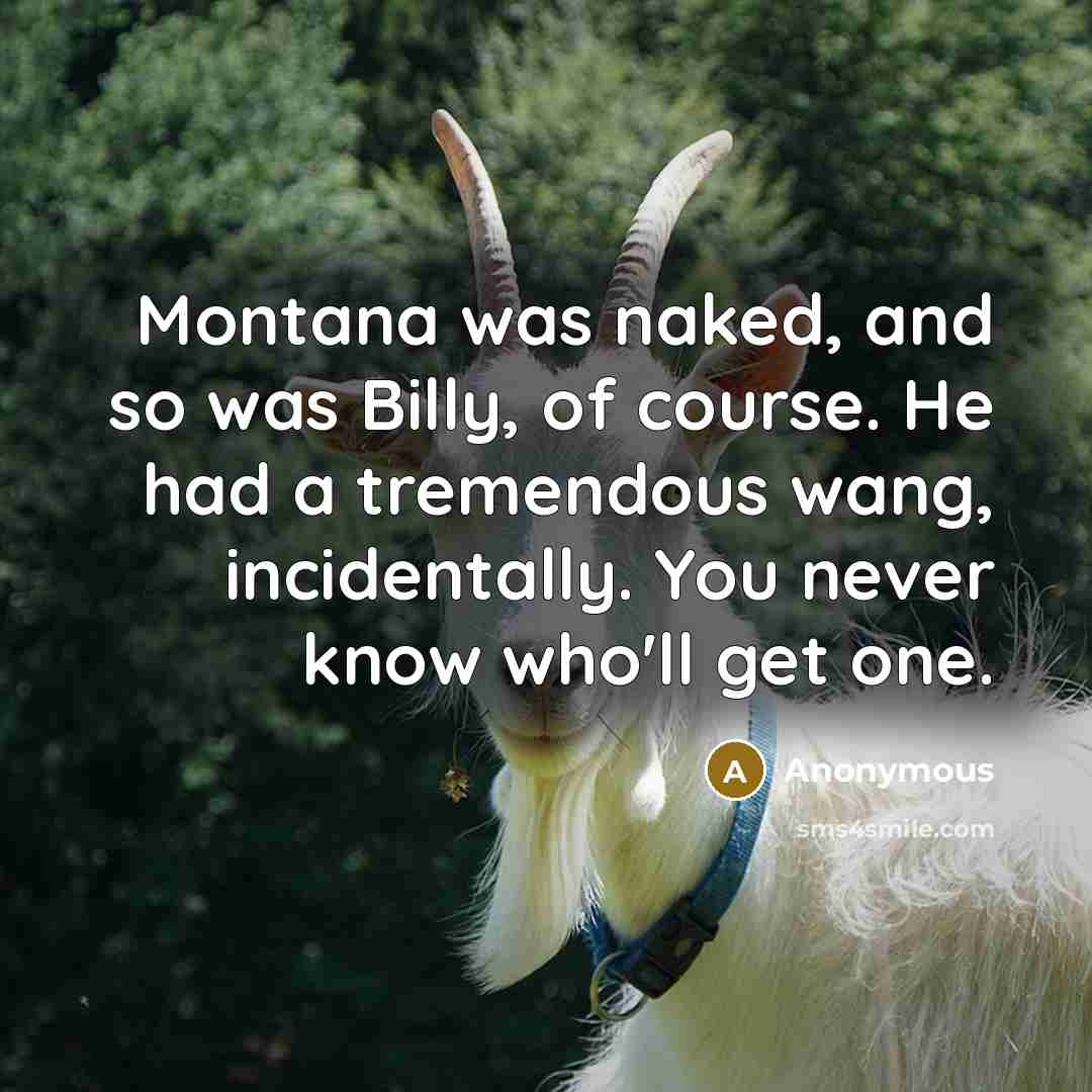 “Montana was naked, and so was Billy, of course. He had a tremendous wang, incidentally. You never know who'll get one.” quote by Anonymous