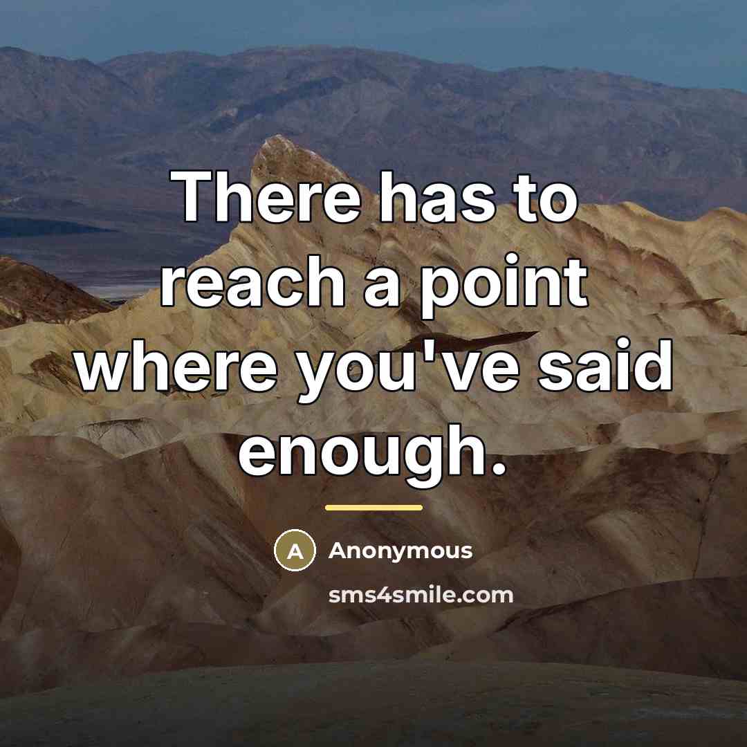 “There has to reach a point where you've said enough.…” quote by Anonymous