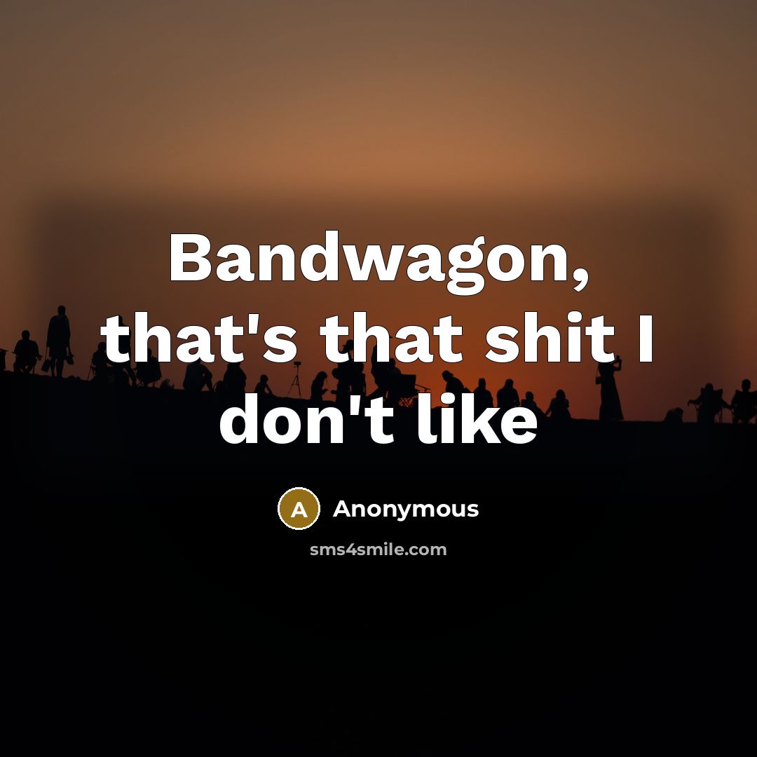 “Bandwagon, that's that shit I don't like” quote by Anonymous