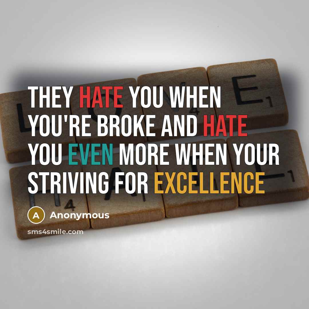 “They hate you when you're broke and hate you even more when your striving for excellence” quote by Anonymous